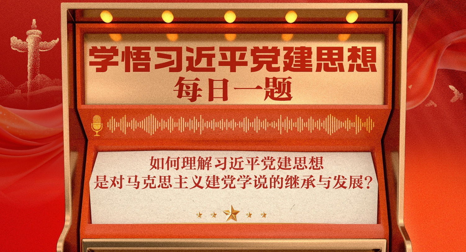 学悟习近平党建思想每日一题丨如何理解习近平党建思想是对马克思主义建党学说的继承与发展？